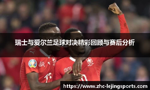 瑞士与爱尔兰足球对决精彩回顾与赛后分析
